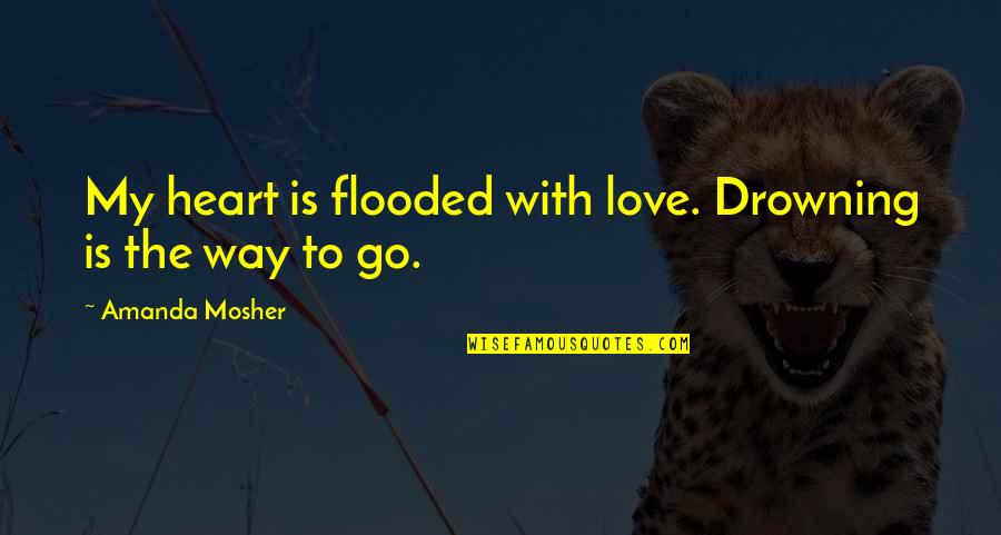 Quotes Relationships Quotes By Amanda Mosher: My heart is flooded with love. Drowning is