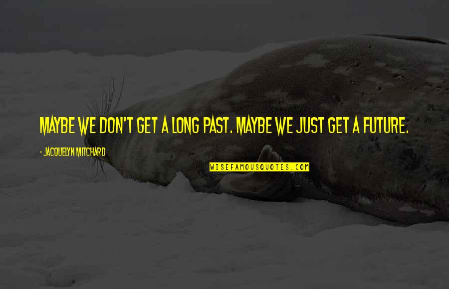 Quotes Relationships Quotes By Jacquelyn Mitchard: Maybe we don't get a long past. Maybe
