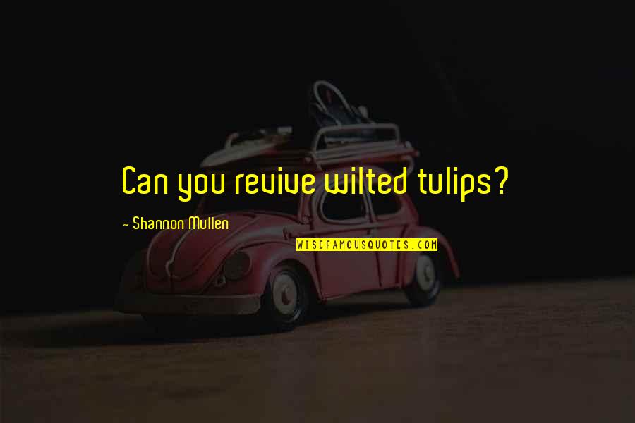Quotes Relationships Quotes By Shannon Mullen: Can you revive wilted tulips?