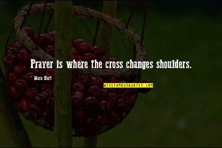 Quotes Reluctant Fundamentalist Quotes By Mark Hart: Prayer is where the cross changes shoulders.