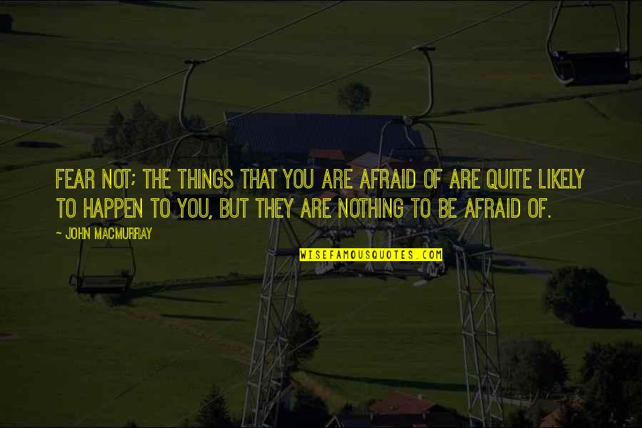 Quotes Renungan Quotes By John Macmurray: Fear not; the things that you are afraid