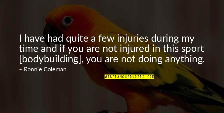 Quotes Ripple Effect Our Actions Quotes By Ronnie Coleman: I have had quite a few injuries during Quotes Ripple Effect Our Actions Quotes By Ronnie Coleman: I have had quite a few injuries during