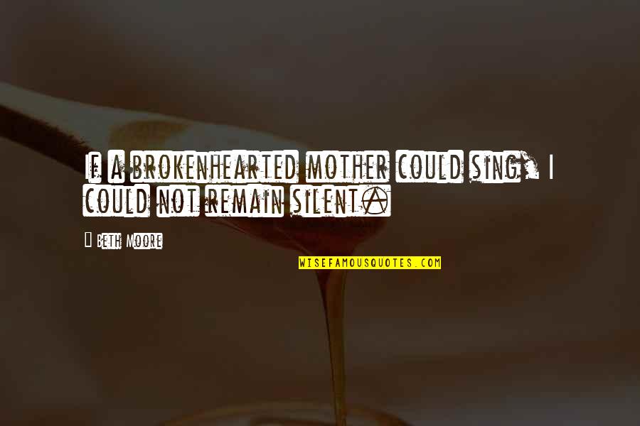 Quotes Risa Saraswati Quotes By Beth Moore: If a brokenhearted mother could sing, I could