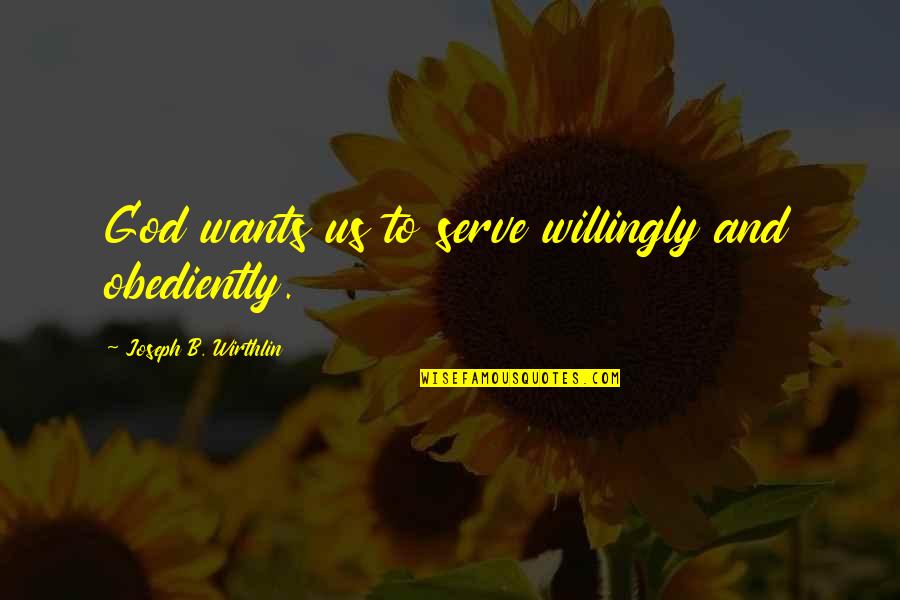 Quotes Romy And Michele Quotes By Joseph B. Wirthlin: God wants us to serve willingly and obediently.