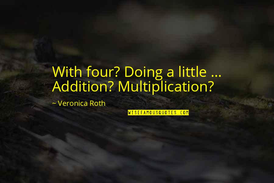 Quotes Roth Quotes By Veronica Roth: With four? Doing a little ... Addition? Multiplication?