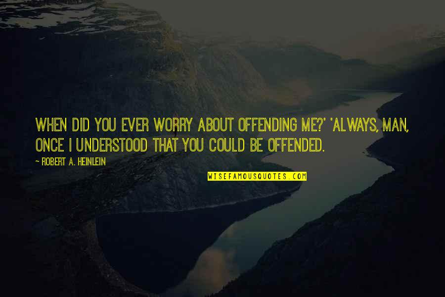 Quotes Rouw Quotes By Robert A. Heinlein: When did you ever worry about offending me?'