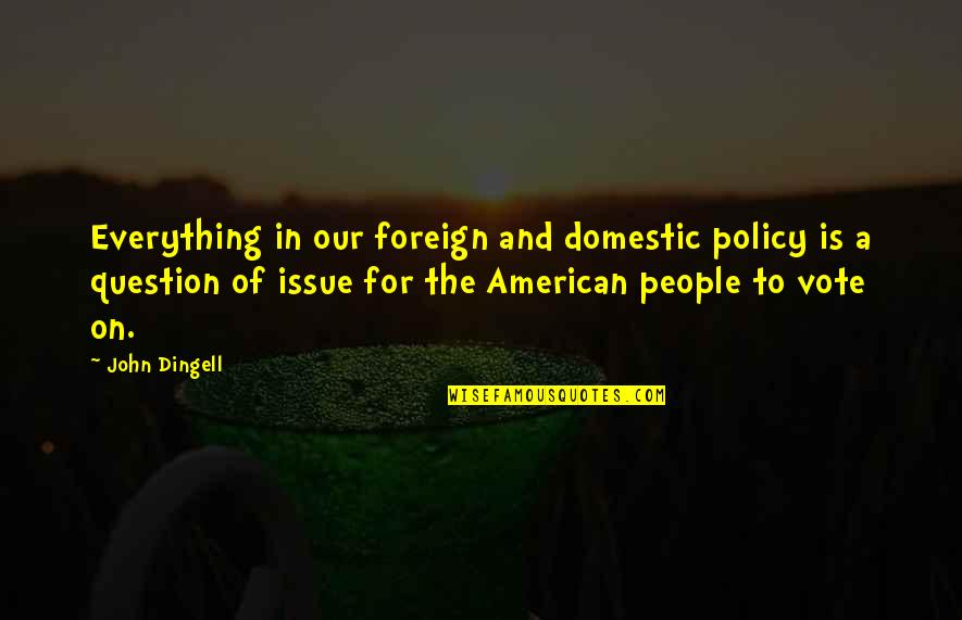 Quotes Rue Said In The Hunger Games Quotes By John Dingell: Everything in our foreign and domestic policy is Quotes Rue Said In The Hunger Games Quotes By John Dingell: Everything in our foreign and domestic policy is