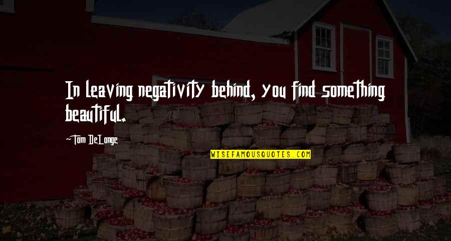Quotes Rumah Quotes By Tom DeLonge: In leaving negativity behind, you find something beautiful.