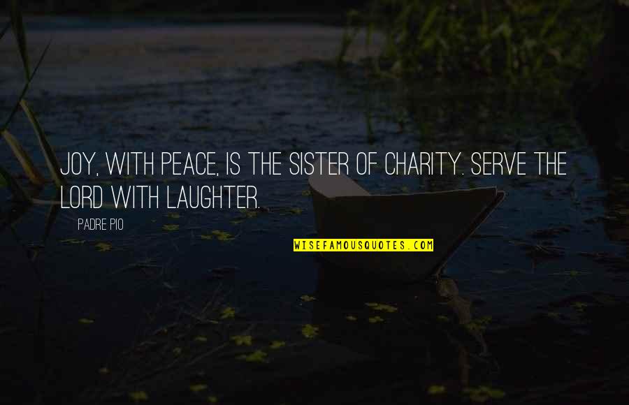 Quotes Sabina Quotes By Padre Pio: Joy, with peace, is the sister of charity.