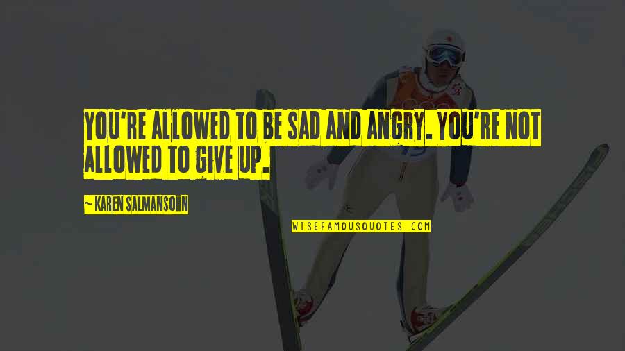 Quotes Sad Quotes Quotes By Karen Salmansohn: You're allowed to be sad and angry. You're Quotes Sad Quotes Quotes By Karen Salmansohn: You're allowed to be sad and angry. You're