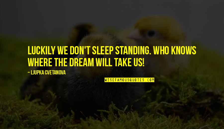 Quotes Sarcasm Quotes By Ljupka Cvetanova: Luckily we don't sleep standing. Who knows where