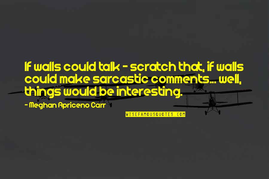 Quotes Sarcasm Quotes By Meghan Apriceno Carr: If walls could talk - scratch that, if