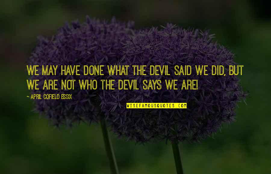 Quotes Says Quotes By April Cofield Essix: We may have done what the devil said