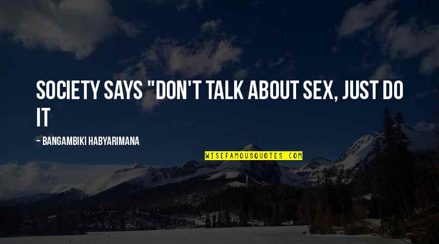 Quotes Says Quotes By Bangambiki Habyarimana: Society says "Don't talk about sex, just do