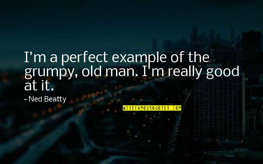 Quotes Sedih Quotes By Ned Beatty: I'm a perfect example of the grumpy, old