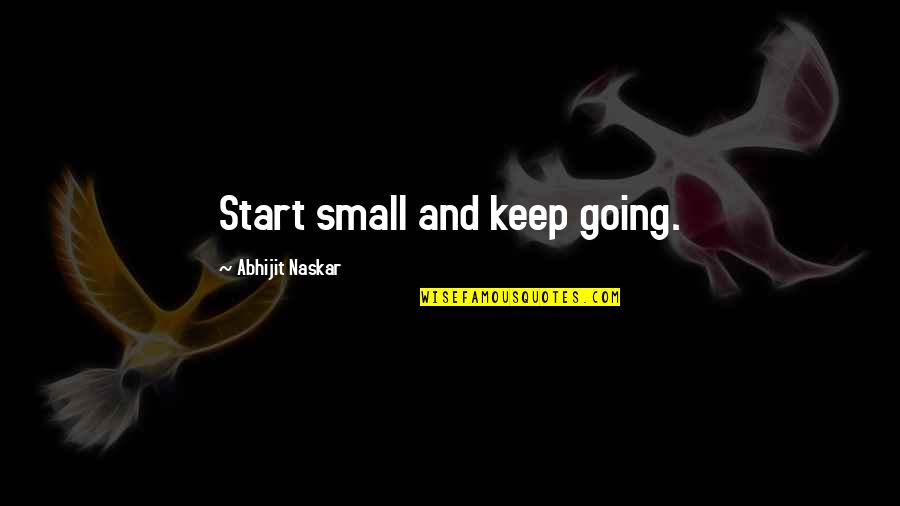 Quotes Self Confidence Quotes By Abhijit Naskar: Start small and keep going. Quotes Self Confidence Quotes By Abhijit Naskar: Start small and keep going.