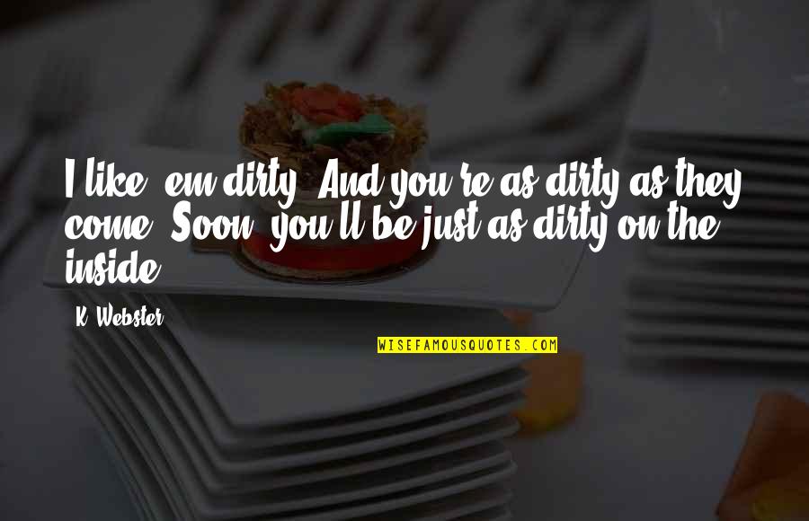 Quotes Semangat Dalam Bahasa Inggris Quotes By K. Webster: I like 'em dirty. And you're as dirty Quotes Semangat Dalam Bahasa Inggris Quotes By K. Webster: I like 'em dirty. And you're as dirty