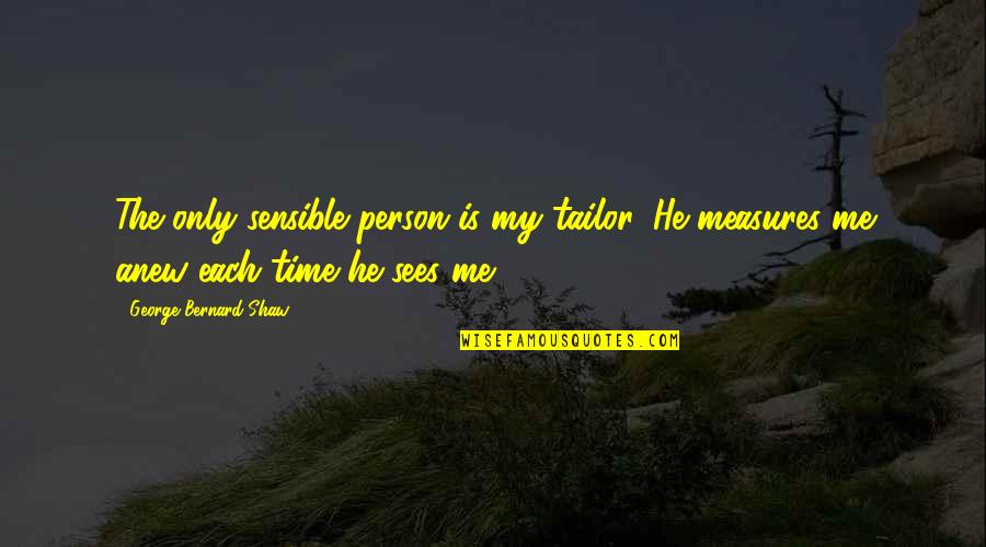 Quotes Semangat Ujian Quotes By George Bernard Shaw: The only sensible person is my tailor. He Quotes Semangat Ujian Quotes By George Bernard Shaw: The only sensible person is my tailor. He