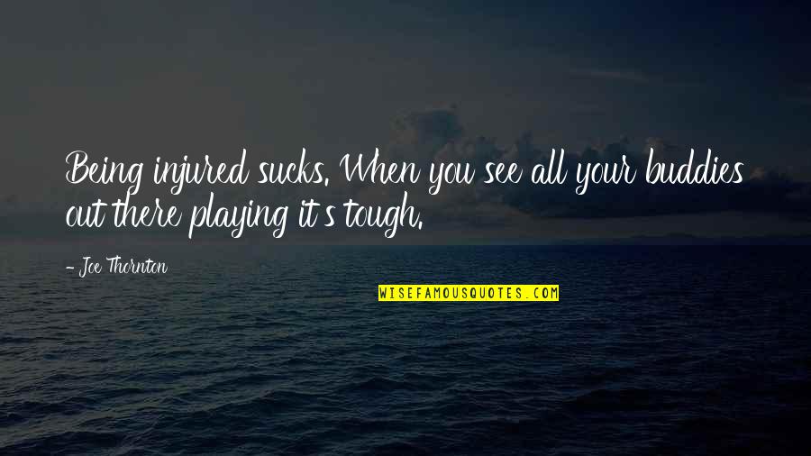 Quotes Sensitivity Gender Differences Quotes By Joe Thornton: Being injured sucks. When you see all your