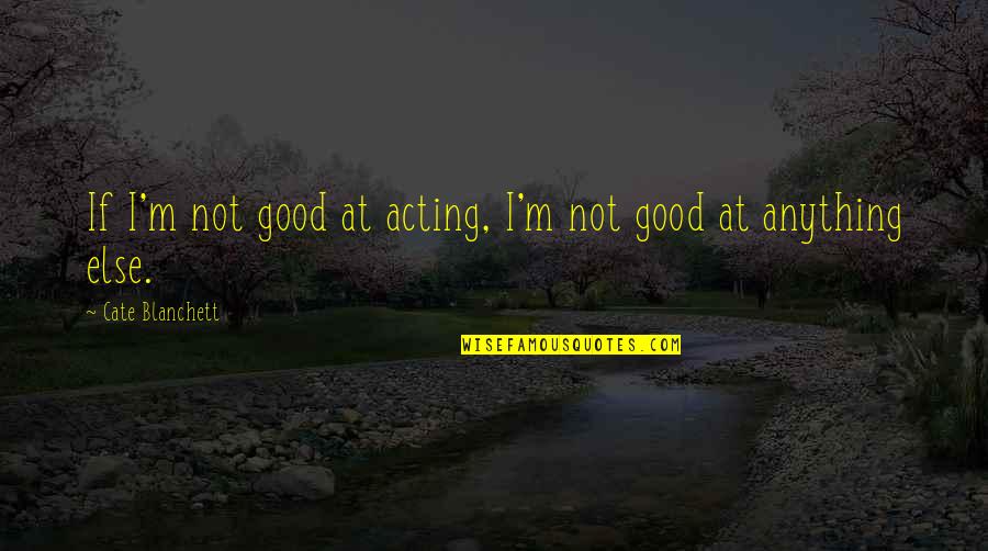 Quotes Sepi Quotes By Cate Blanchett: If I'm not good at acting, I'm not