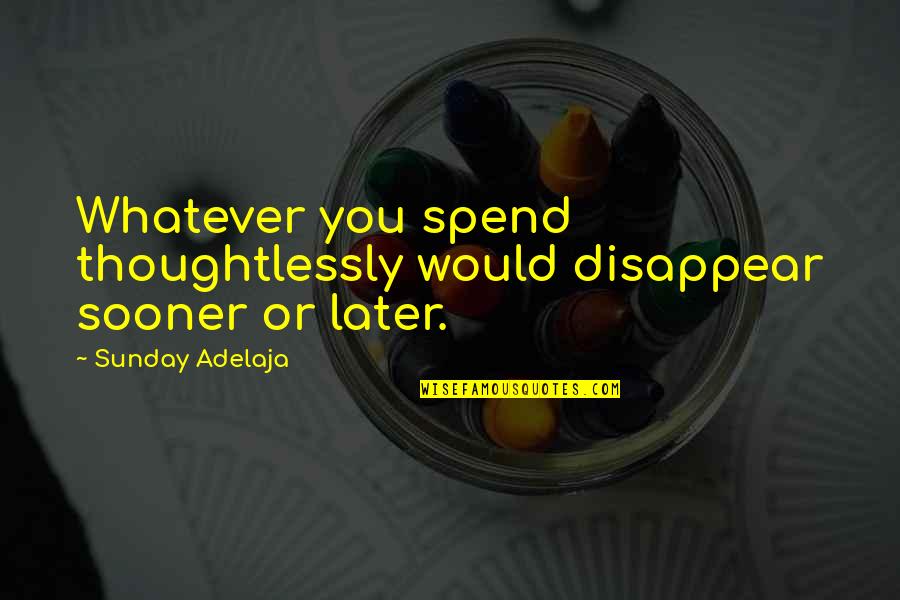Quotes Sepi Quotes By Sunday Adelaja: Whatever you spend thoughtlessly would disappear sooner or