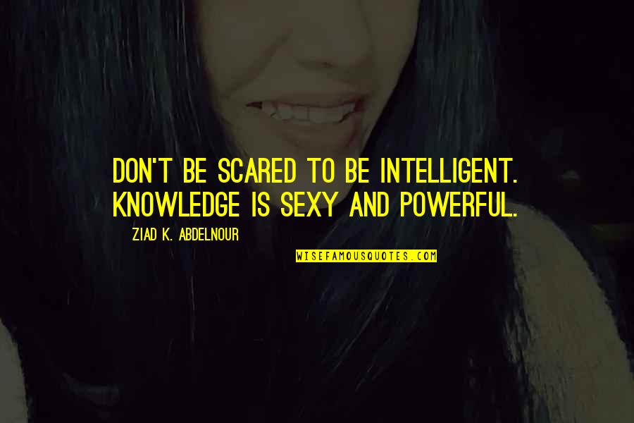 Quotes Sharon Needles Quotes By Ziad K. Abdelnour: Don't be scared to be intelligent. Knowledge is