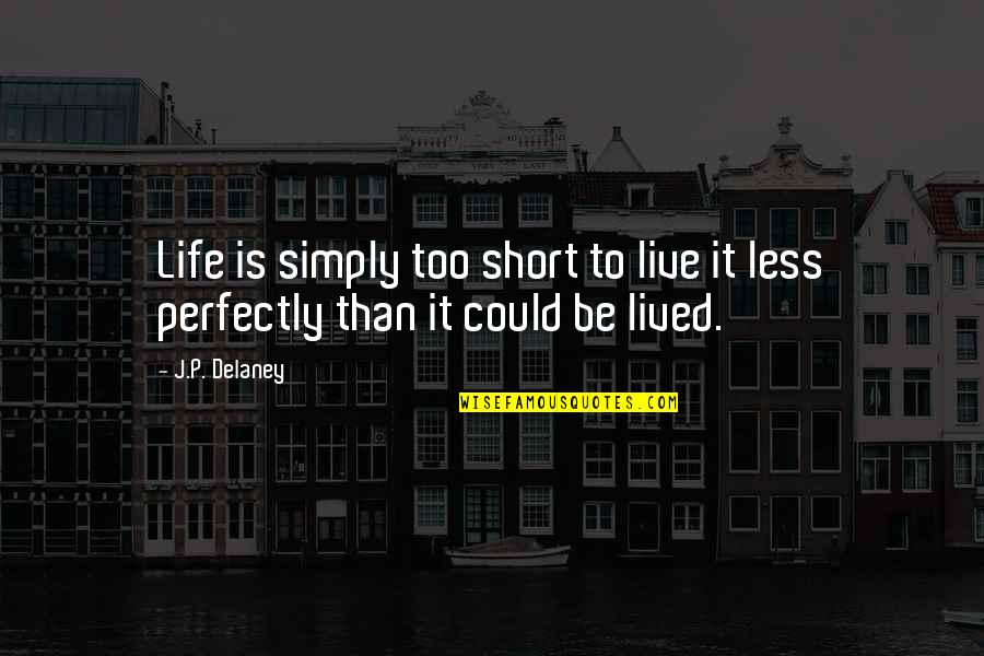 Quotes Short Inspirational Quotes By J.P. Delaney: Life is simply too short to live it