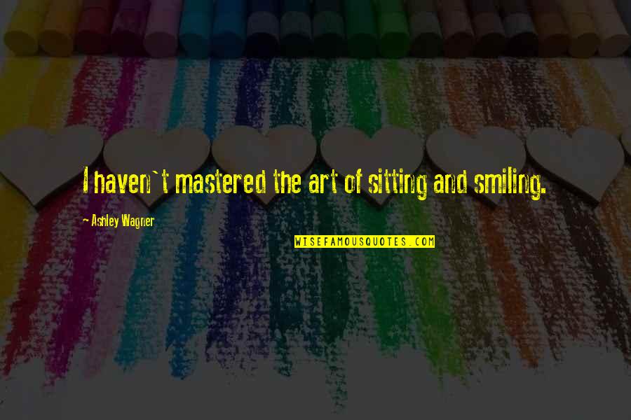 Quotes Significato Quotes By Ashley Wagner: I haven't mastered the art of sitting and