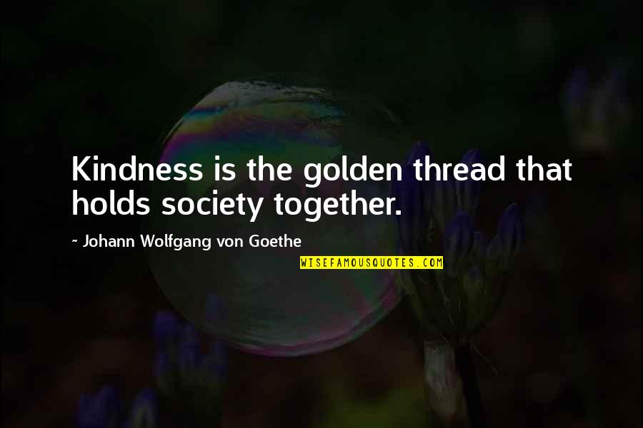 Quotes Smashed Quotes By Johann Wolfgang Von Goethe: Kindness is the golden thread that holds society