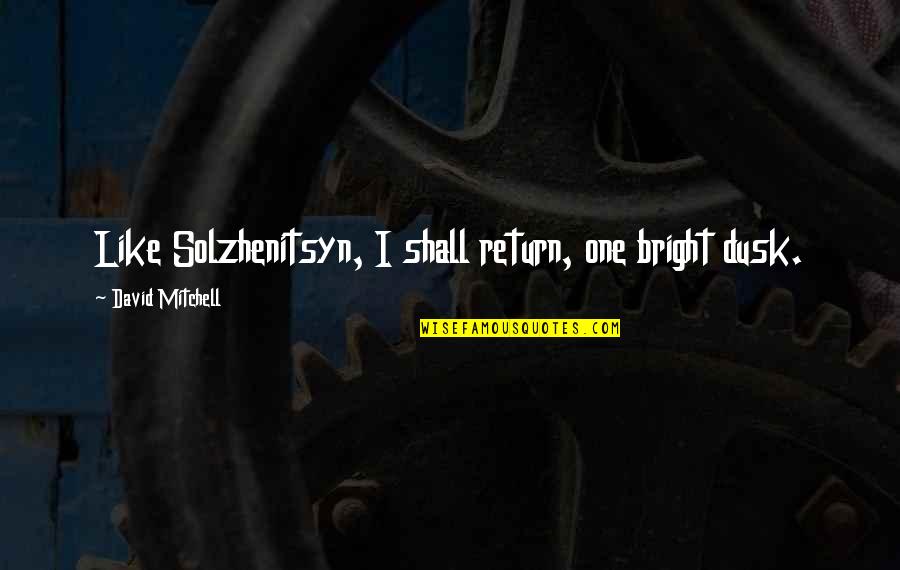 Quotes Solzhenitsyn Quotes By David Mitchell: Like Solzhenitsyn, I shall return, one bright dusk.