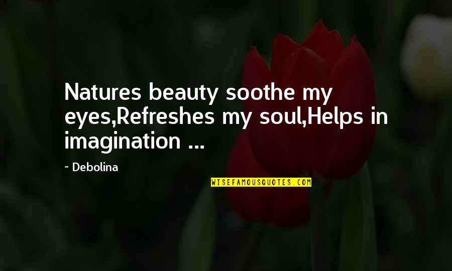 Quotes Soothe Soul Quotes By Debolina: Natures beauty soothe my eyes,Refreshes my soul,Helps in