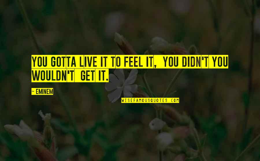 Quotes Spectacular Now Movie Quotes By Eminem: You gotta live it to feel it, you