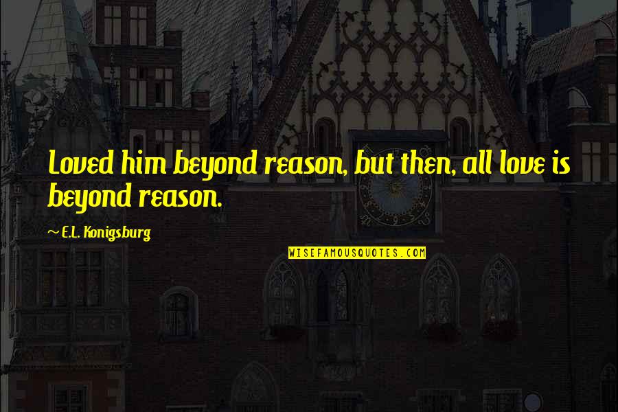 Quotes Spitting Image Quotes By E.L. Konigsburg: Loved him beyond reason, but then, all love
