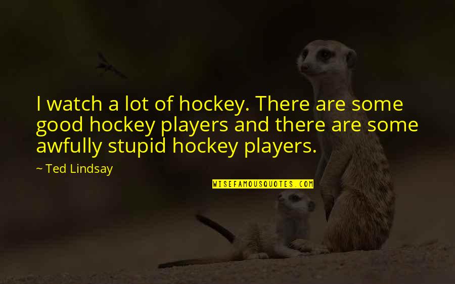 Quotes Sputnik Sweetheart Quotes By Ted Lindsay: I watch a lot of hockey. There are