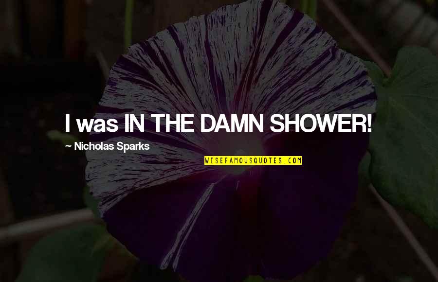 Quotes Statuses Quotes By Nicholas Sparks: I was IN THE DAMN SHOWER! Quotes Statuses Quotes By Nicholas Sparks: I was IN THE DAMN SHOWER!