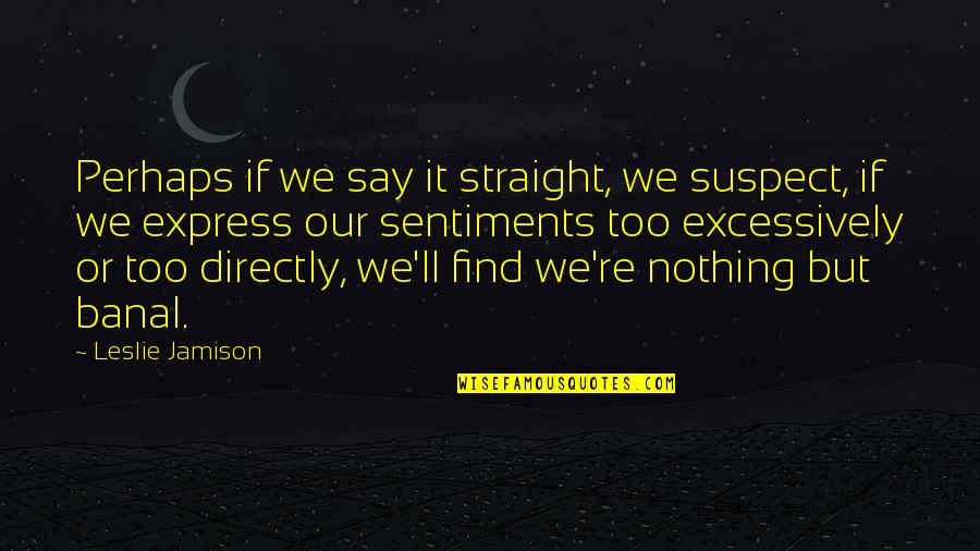 Quotes Stood On The Shoulders Of Giants Quotes By Leslie Jamison: Perhaps if we say it straight, we suspect,