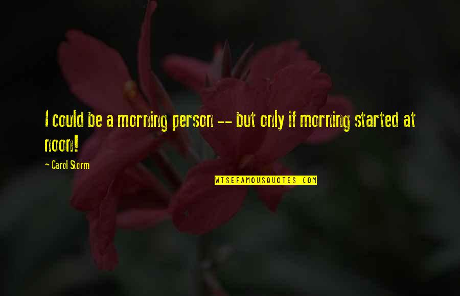 Quotes Storm Quotes By Carol Storm: I could be a morning person -- but