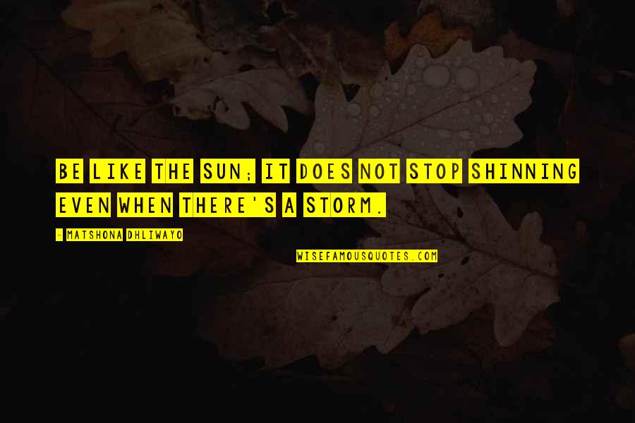 Quotes Storm Quotes By Matshona Dhliwayo: Be like the sun; it does not stop
