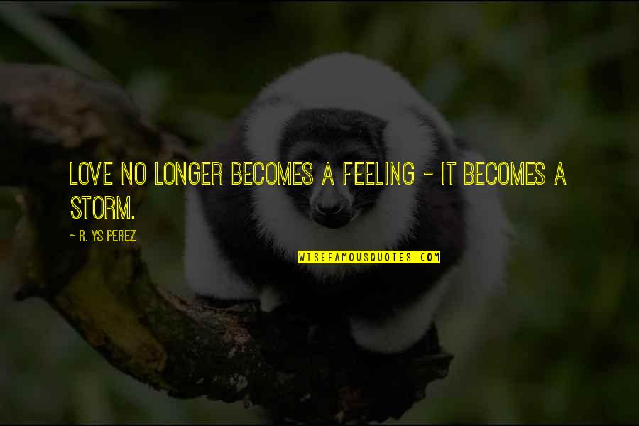 Quotes Storm Quotes By R. YS Perez: Love no longer becomes a feeling - it