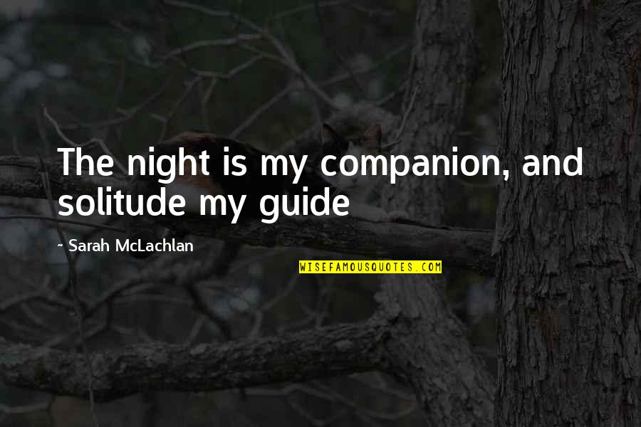 Quotes Strive For Greatness Quotes By Sarah McLachlan: The night is my companion, and solitude my
