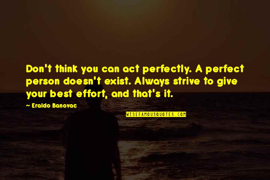 Quotes Strive For Perfection Quotes By Eraldo Banovac: Don't think you can act perfectly. A perfect
