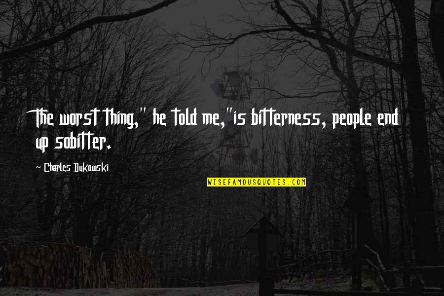 Quotes Subhuman Quotes By Charles Bukowski: The worst thing," he told me,"is bitterness, people Quotes Subhuman Quotes By Charles Bukowski: The worst thing," he told me,"is bitterness, people