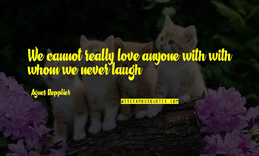 Quotes Submitted Quotes By Agnes Repplier: We cannot really love anyone with with whom