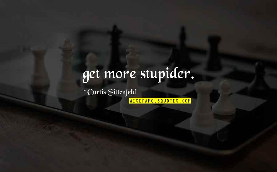 Quotes Sufi Poets Quotes By Curtis Sittenfeld: get more stupider.