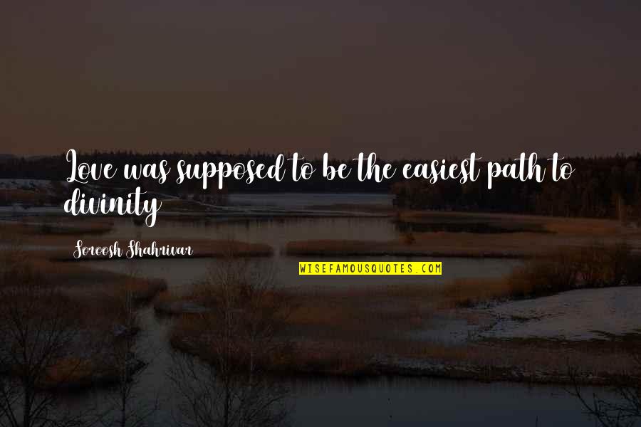 Quotes Sufi Wisdom Quotes By Soroosh Shahrivar: Love was supposed to be the easiest path Quotes Sufi Wisdom Quotes By Soroosh Shahrivar: Love was supposed to be the easiest path