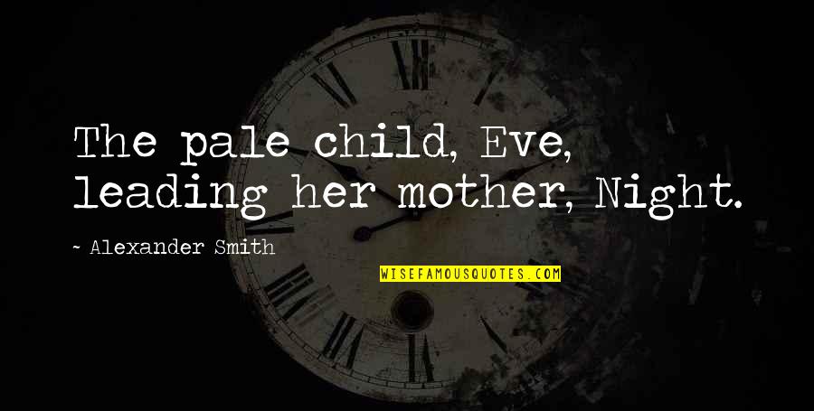 Quotes Sympathize Death Quotes By Alexander Smith: The pale child, Eve, leading her mother, Night. Quotes Sympathize Death Quotes By Alexander Smith: The pale child, Eve, leading her mother, Night.