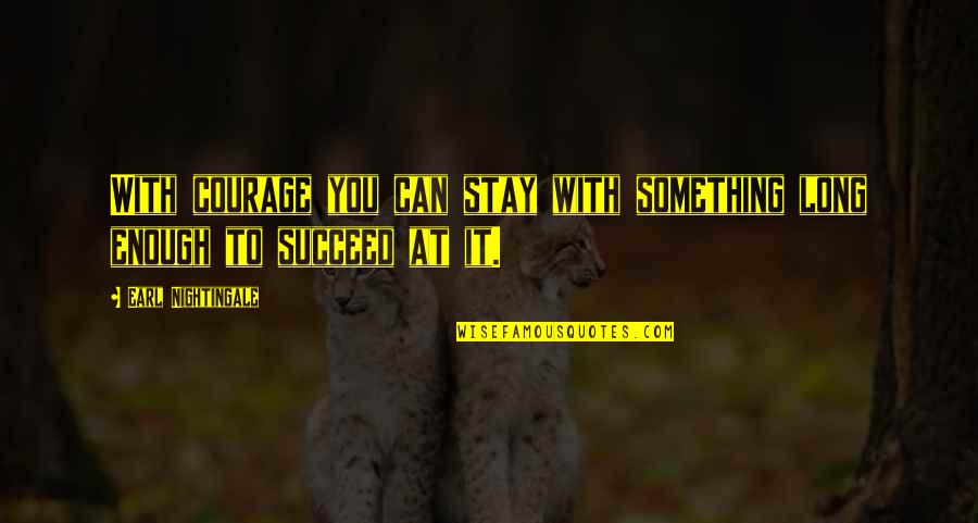 Quotes Teardrops Love Quotes By Earl Nightingale: With courage you can stay with something long Quotes Teardrops Love Quotes By Earl Nightingale: With courage you can stay with something long