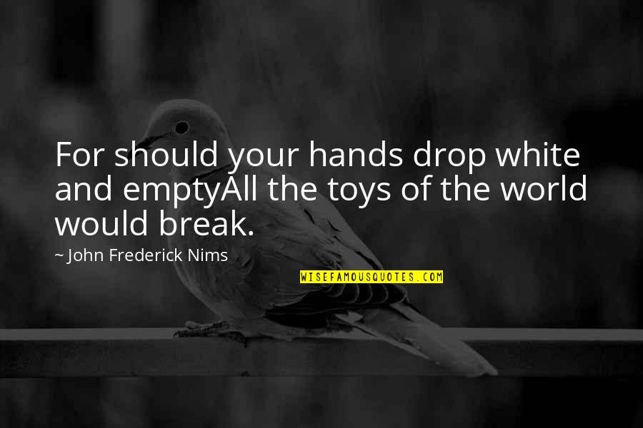 Quotes Teardrops Love Quotes By John Frederick Nims: For should your hands drop white and emptyAll