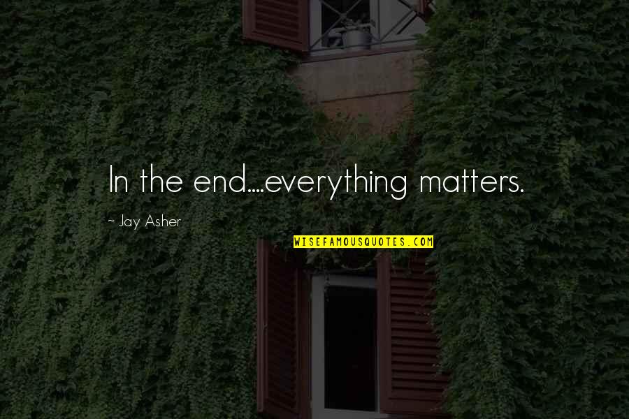 Quotes Tenacity Spirit Quotes By Jay Asher: In the end....everything matters.
