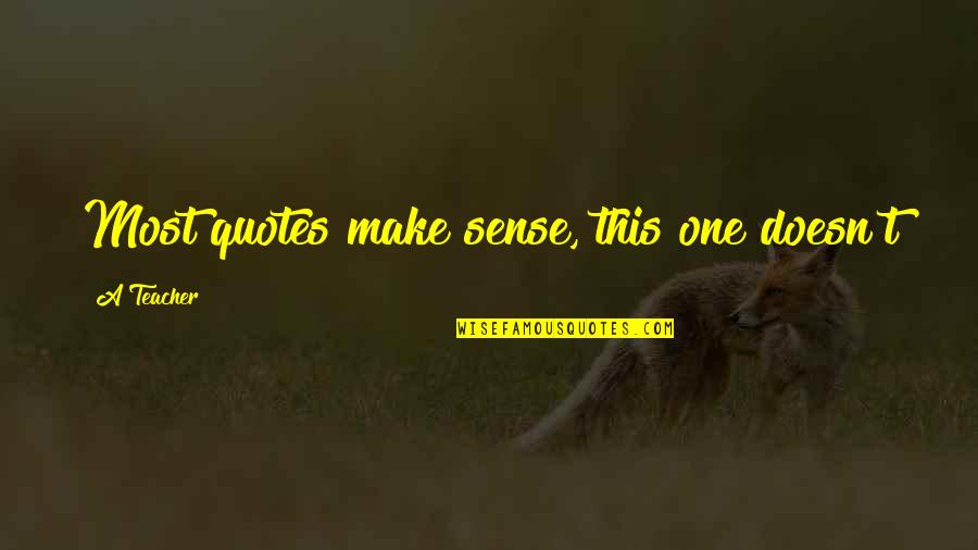 Quotes That Make Sense Quotes By A Teacher: Most quotes make sense, this one doesn't